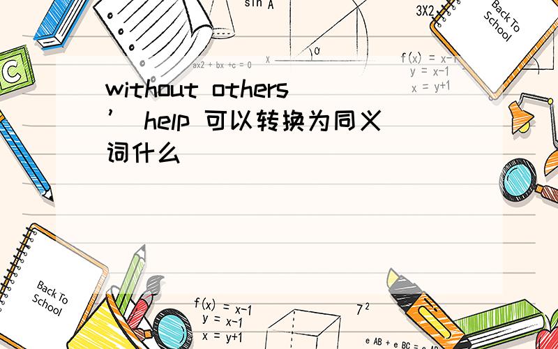 without others’ help 可以转换为同义词什么