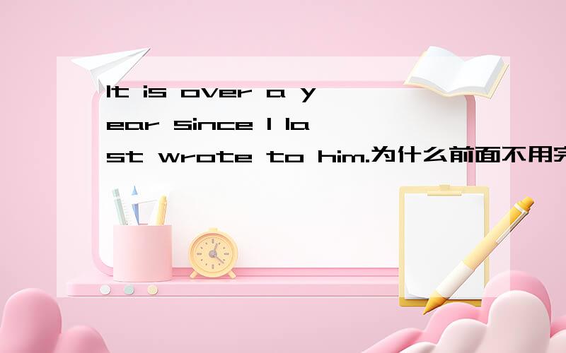 It is over a year since I last wrote to him.为什么前面不用完成时?It has been over a year .