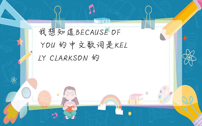 我想知道BECAUSE OF YOU 的中文歌词是KELLY CLARKSON 的