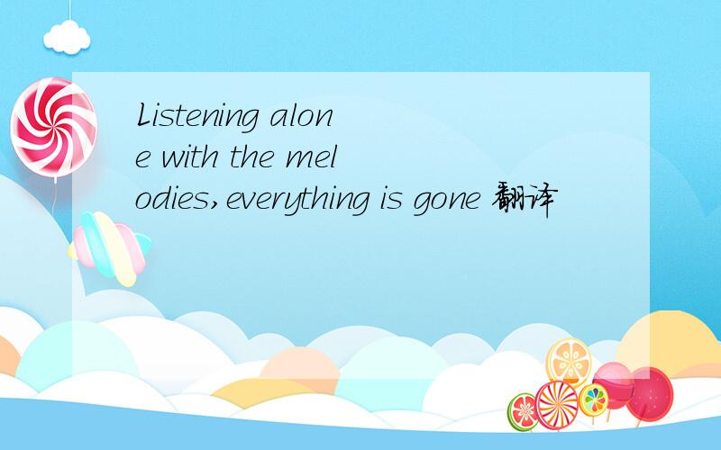 Listening alone with the melodies,everything is gone 翻译