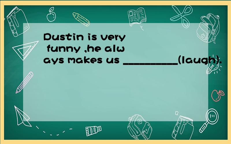 Dustin is very funny ,he always makes us __________(laugh).