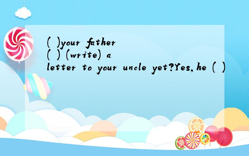 ( )your father( ) (write) a letter to your uncle yet?Yes,he ( )
