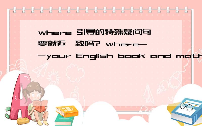 where 引导的特殊疑问句要就近一致吗? where--your English book and math book?