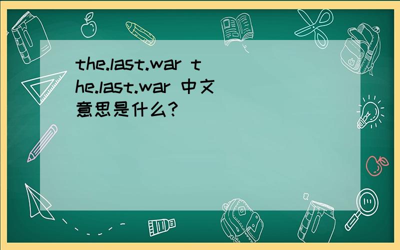 the.last.war the.last.war 中文意思是什么?