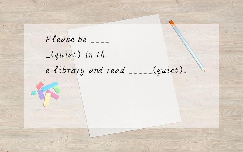 Please be _____(quiet) in the library and read _____(quiet).