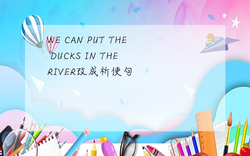 WE CAN PUT THE DUCKS IN THE RIVER改成祈使句