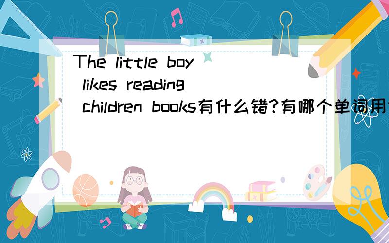 The little boy likes reading children books有什么错?有哪个单词用错了?应该换成什么?