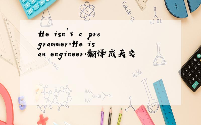 He isn't a programmer.He is an engineer.翻译成英文