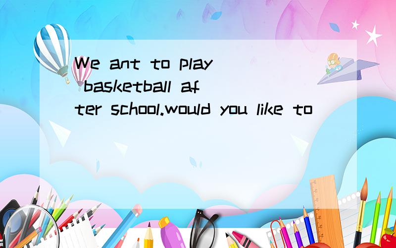 We ant to play basketball after school.would you like to ____ us?a.invite b play c.get d.join请这个题这个题我选择的是D,但是答案却是A .我实在是想不懂.