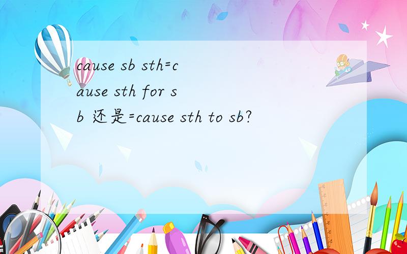 cause sb sth=cause sth for sb 还是=cause sth to sb?