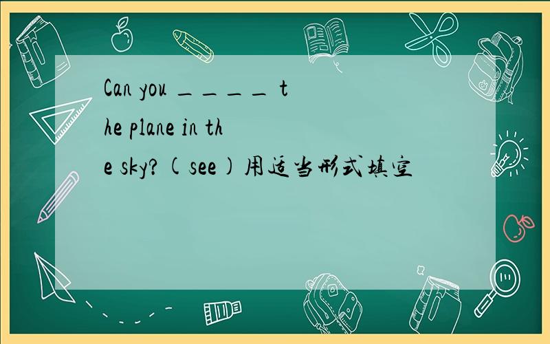 Can you ____ the plane in the sky?(see)用适当形式填空