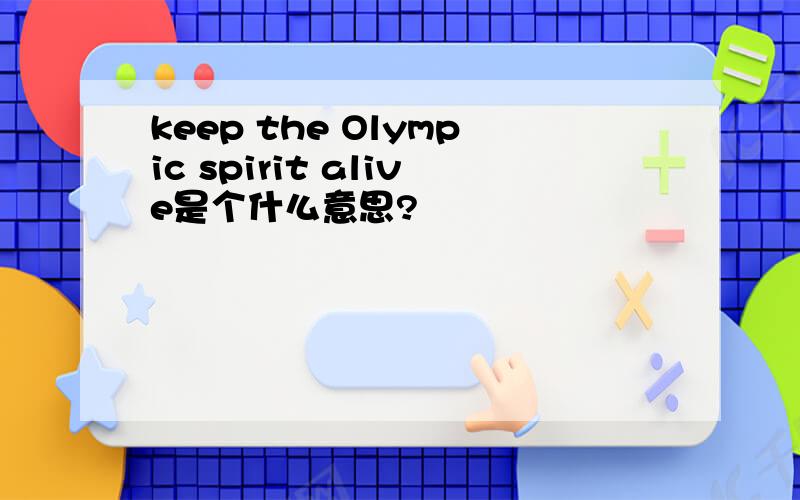 keep the Olympic spirit alive是个什么意思?