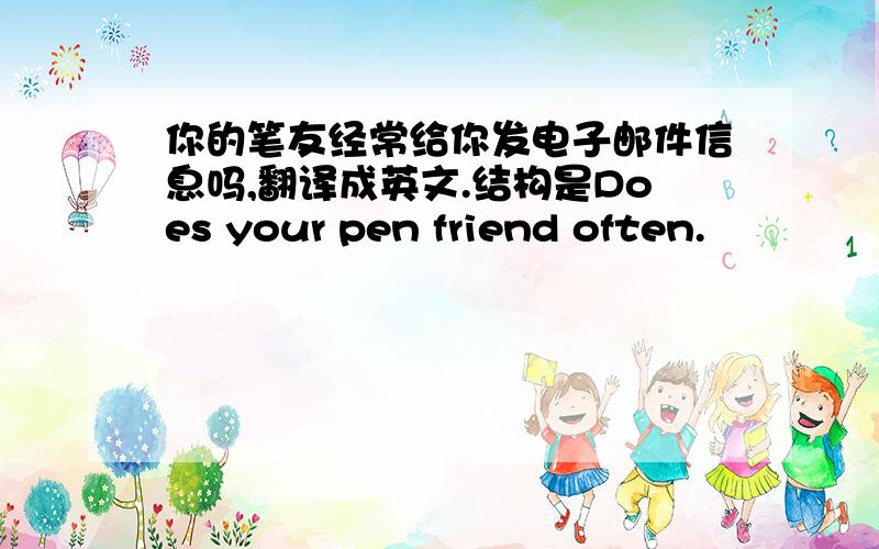 你的笔友经常给你发电子邮件信息吗,翻译成英文.结构是Does your pen friend often.