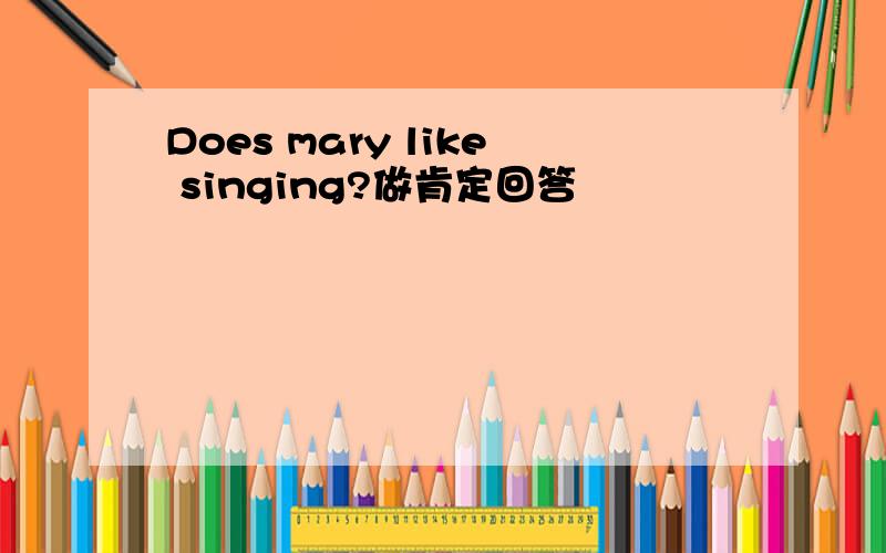 Does mary like singing?做肯定回答