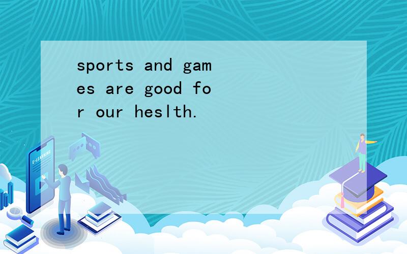 sports and games are good for our heslth.