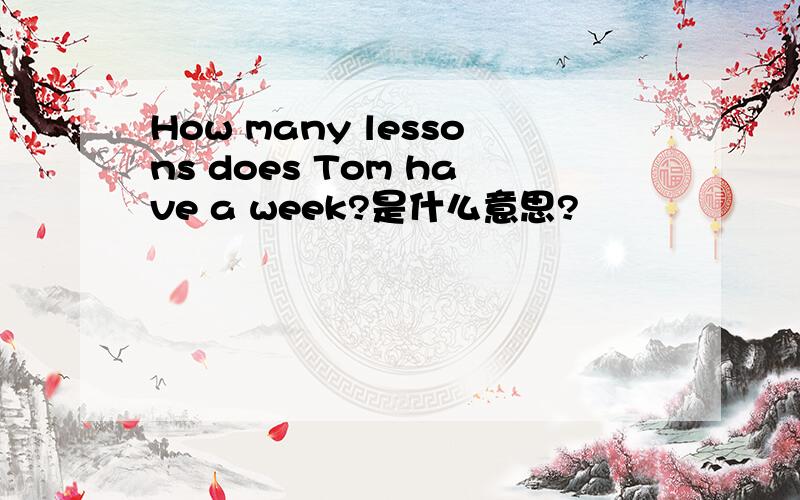 How many lessons does Tom have a week?是什么意思?