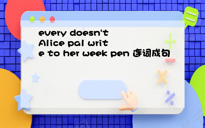 every doesn't Alice pal write to her week pen 连词成句