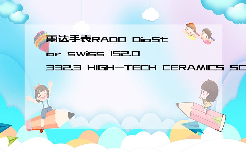 雷达手表RADO DiaStar swiss 152.0332.3 HIGH-TECH CERAMICS SCRATCHPROOF WATERSEALED 80613008 04RADODiaStarswiss152.0332.3HIGH-TECH CERAMICSSCRATCHPROOFWATERSEALED8061300804672782