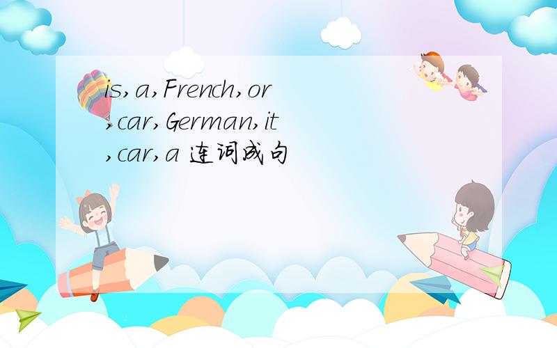 is,a,French,or,car,German,it,car,a 连词成句