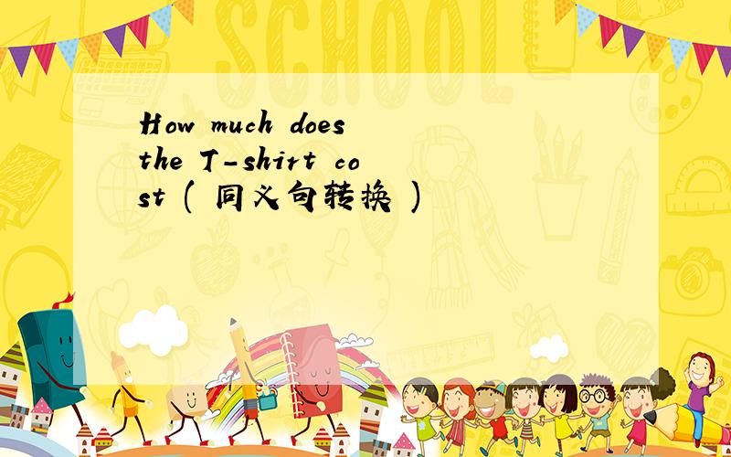 How much does the T-shirt cost ( 同义句转换 )