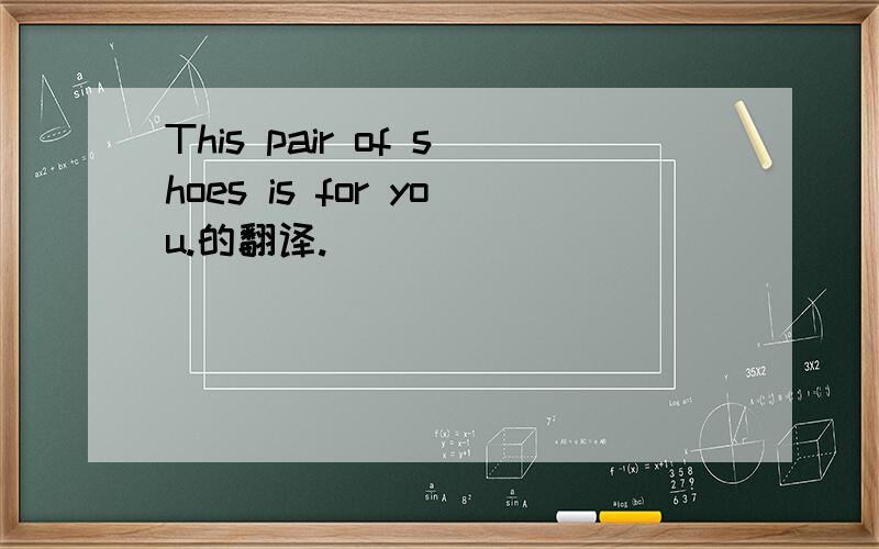 This pair of shoes is for you.的翻译.