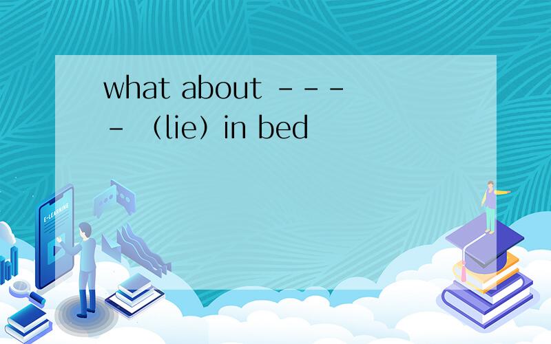 what about ---- （lie）in bed