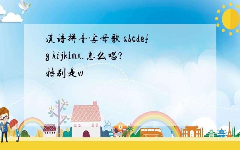 汉语拼音字母歌 abcdefg hijklmn.怎么唱?特别是w