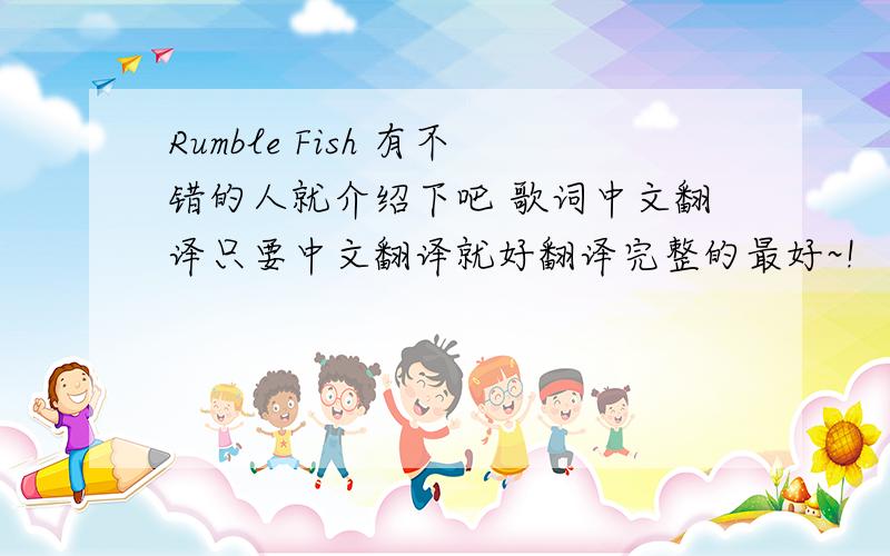 Rumble Fish 有不错的人就介绍下吧 歌词中文翻译只要中文翻译就好翻译完整的最好~!