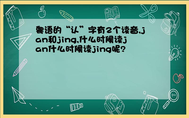 粤语的“认”字有2个读音,jan和jing,什么时候读jan什么时候读jing呢?