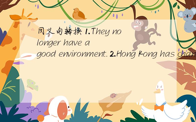 同义句转换⒈They no longer have a good environment.⒉Hong Kong has changed a lot over the years.