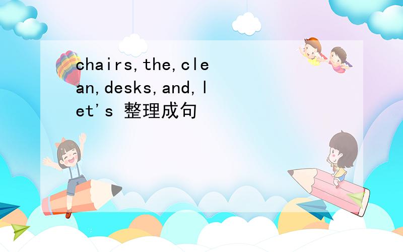 chairs,the,clean,desks,and,let's 整理成句