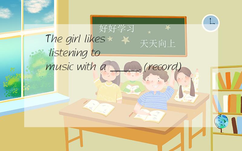 The girl likes listening to music with a _____.(record)