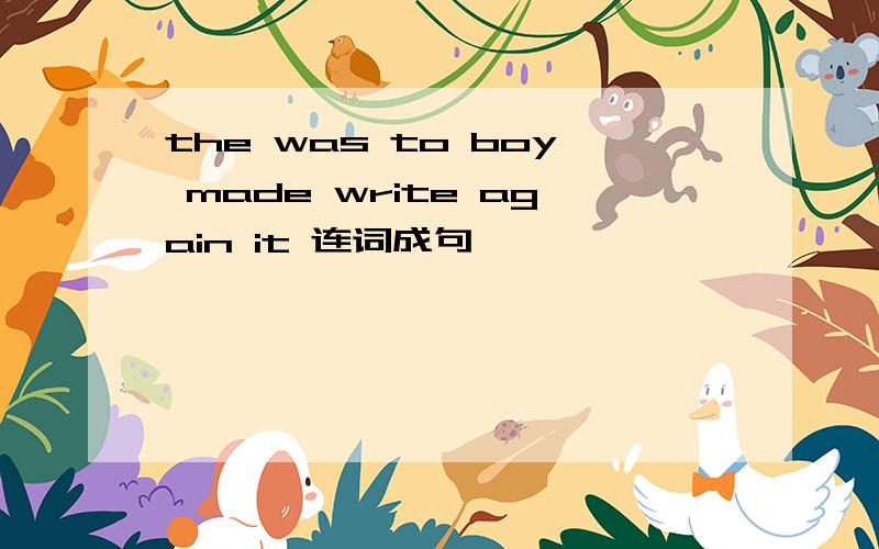 the was to boy made write again it 连词成句