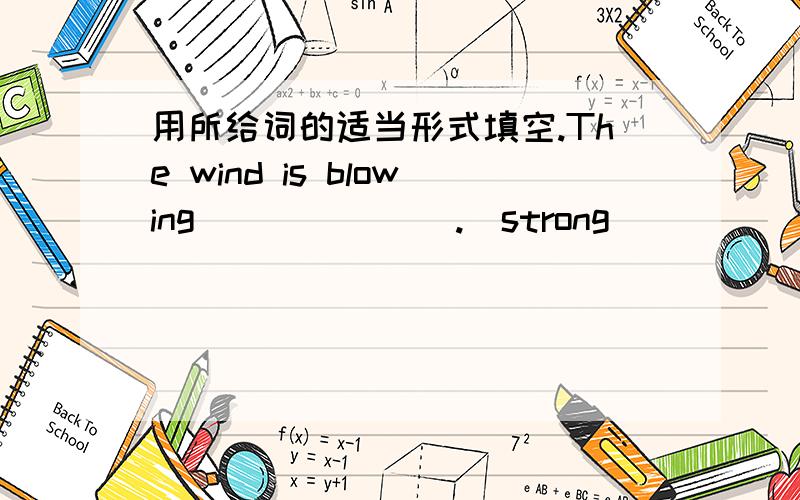 用所给词的适当形式填空.The wind is blowing ______ .(strong)