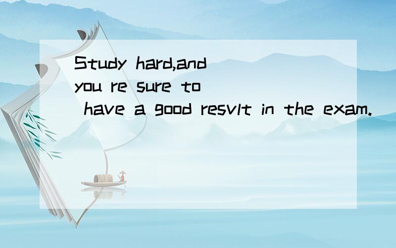 Study hard,andyou re sure to have a good resvlt in the exam.