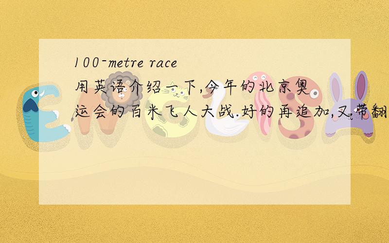 100-metre race用英语介绍一下,今年的北京奥运会的百米飞人大战.好的再追加,又带翻译.