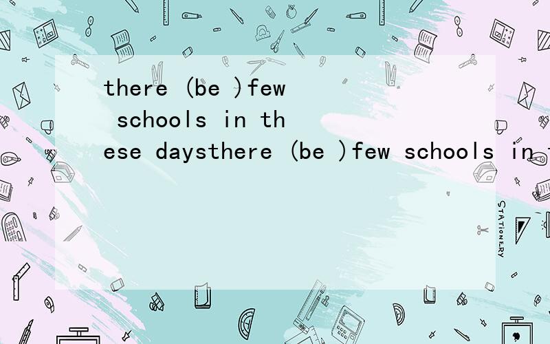 there (be )few schools in these daysthere (be )few schools in those days