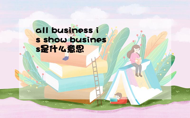 all business is show business是什么意思