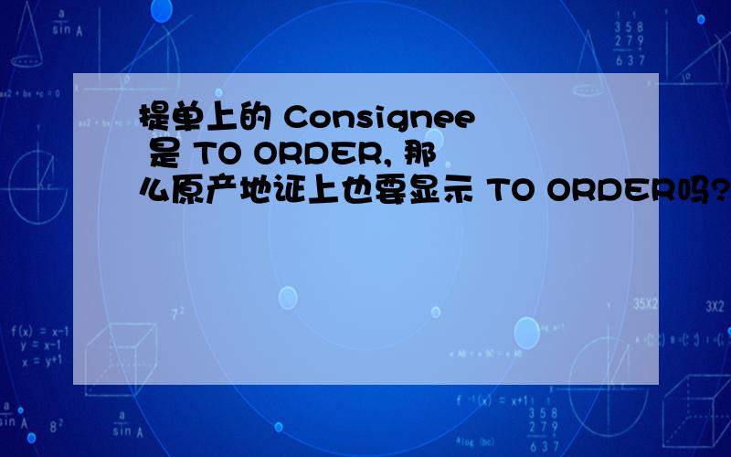 提单上的 Consignee 是 TO ORDER, 那么原产地证上也要显示 TO ORDER吗?提单上的 Consignee 是 TO ORDER, 那么原产地证上也要显示 TO ORDER吗, 还是只显示 Notify 的内容?