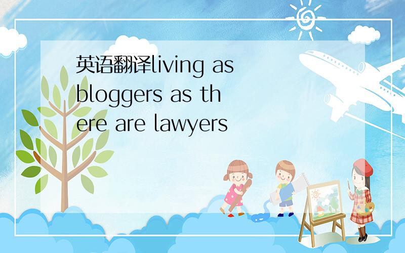 英语翻译living as bloggers as there are lawyers