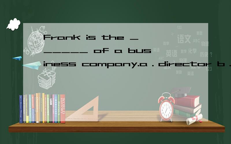 Frank is the ______ of a business company.a．director b．headmaster c．superior d．leader这里为什么只选a,不选d.leader,leader不是也有领导的意思吗