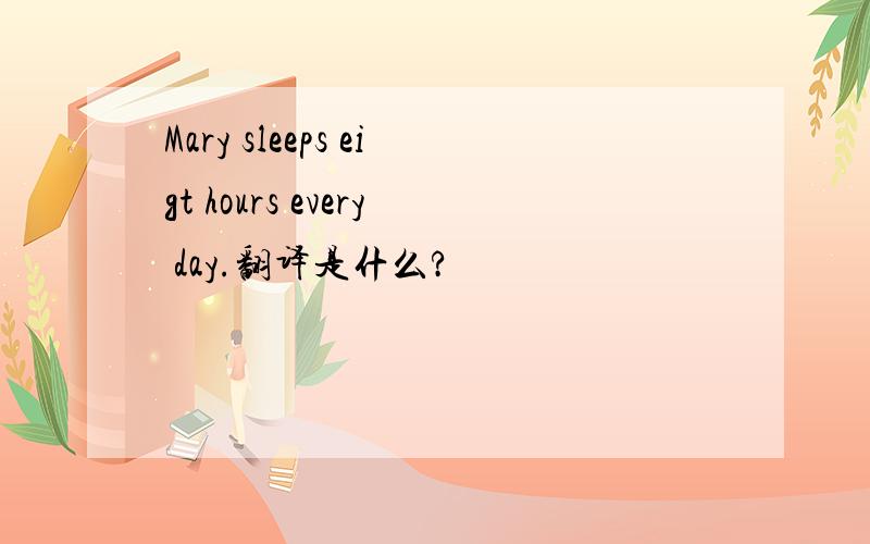 Mary sleeps eigt hours every day.翻译是什么?