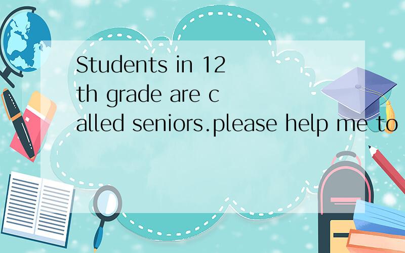 Students in 12th grade are called seniors.please help me to analysis this sentence,and I will teach a student of secondary school.Thank you!