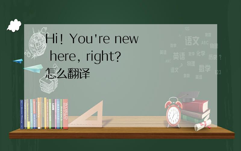 Hi! You're new here, right? 怎么翻译