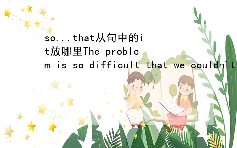 so...that从句中的it放哪里The problem is so difficult that we couldn't work it out为什么放当中