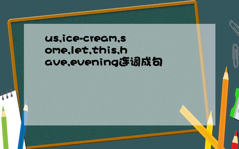 us,ice-cream,some,let,this,have,evening连词成句