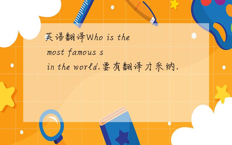 英语翻译Who is the most famous s in the world.要有翻译才采纳.