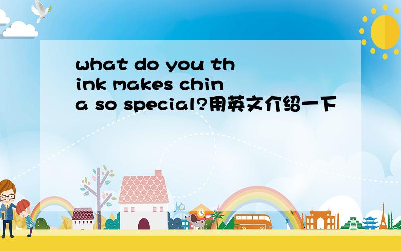 what do you think makes china so special?用英文介绍一下