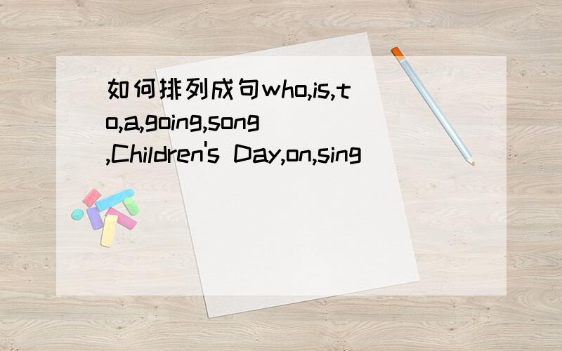 如何排列成句who,is,to,a,going,song,Children's Day,on,sing