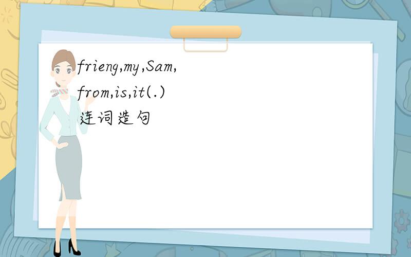 frieng,my,Sam,from,is,it(.) 连词造句